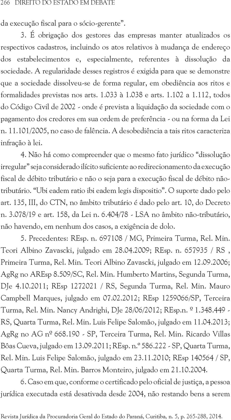 sociedade. A regularidade desses registros é exigida para que se demonstre que a sociedade dissolveu-se de forma regular, em obediência aos ritos e formalidades previstas nos arts. 1.033 à 1.