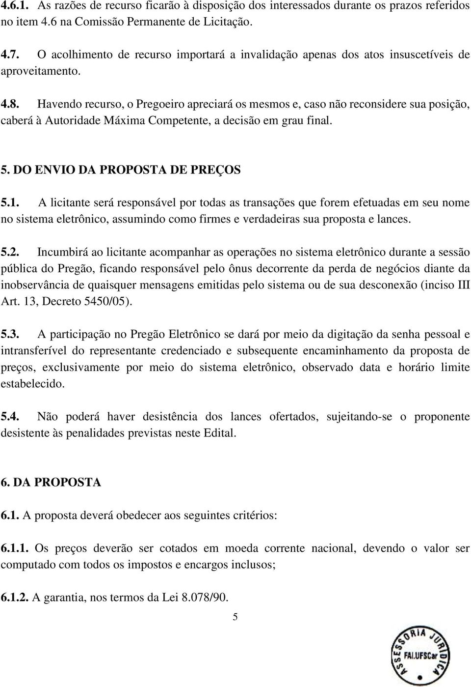 Havendo recurso, o Pregoeiro apreciará os mesmos e, caso não reconsidere sua posição, caberá à Autoridade Máxima Competente, a decisão em grau final. 5. DO ENVIO DA PROPOSTA DE PREÇOS 5.1.