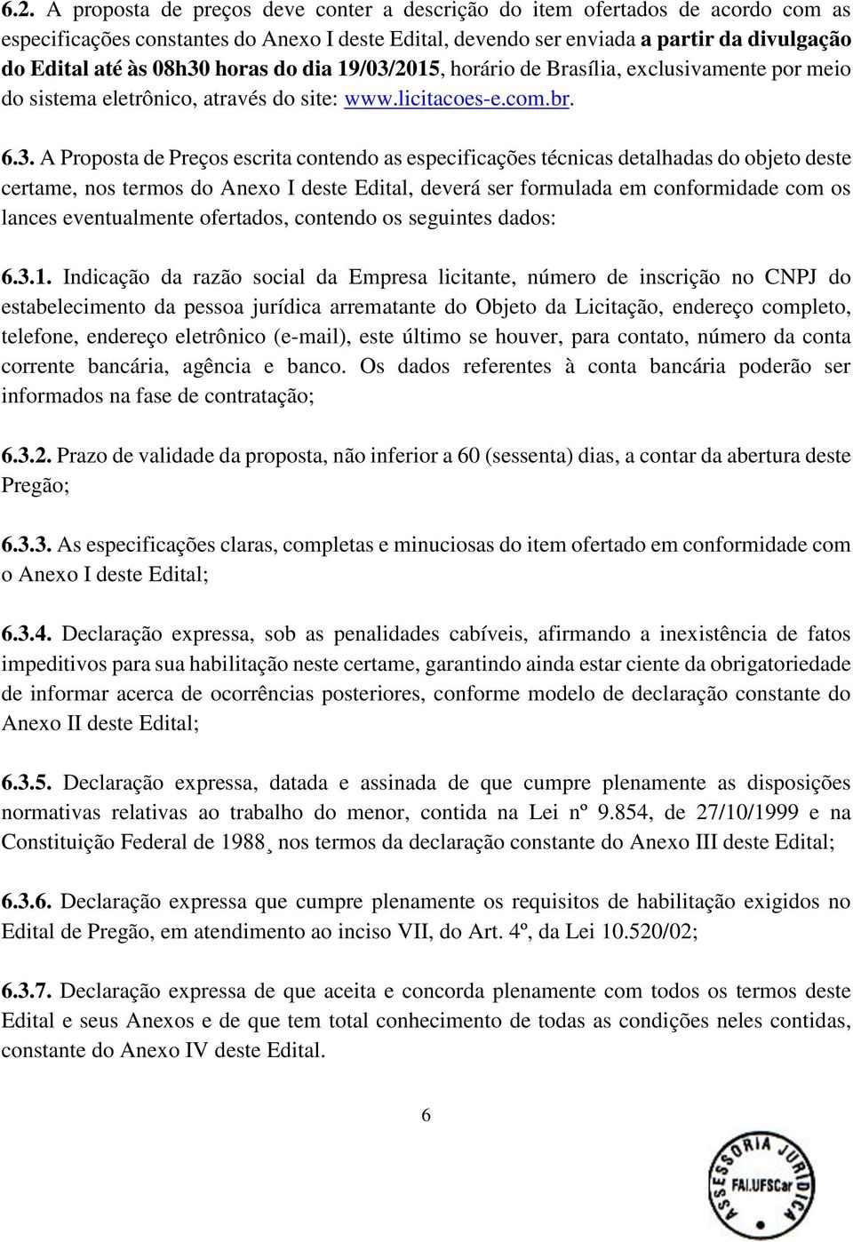 especificações técnicas detalhadas do objeto deste certame, nos termos do Anexo I deste Edital, deverá ser formulada em conformidade com os lances eventualmente ofertados, contendo os seguintes