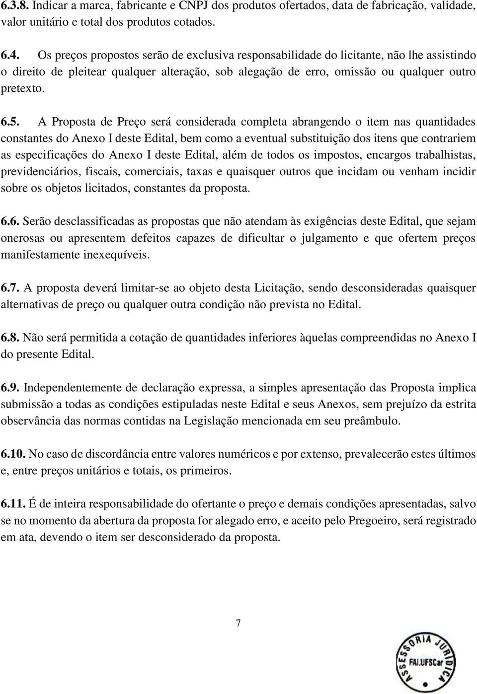 A Proposta de Preço será considerada completa abrangendo o item nas quantidades constantes do Anexo I deste Edital, bem como a eventual substituição dos itens que contrariem as especificações do