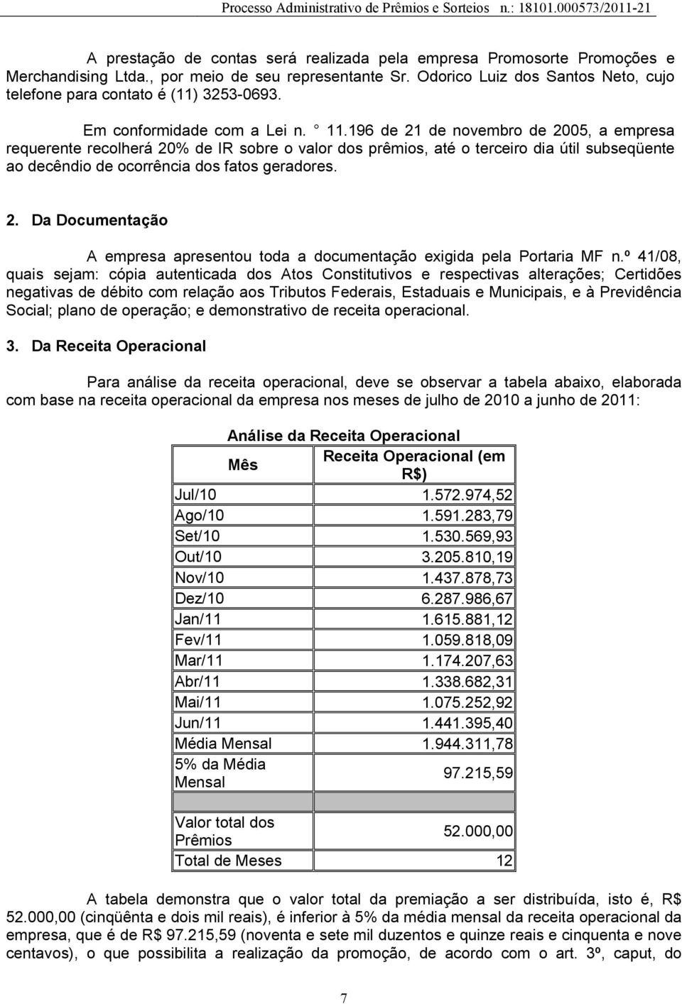 196 de 21 de novembro de 2005, a empresa requerente recolherá 20% de IR sobre o valor dos prêmios, até o terceiro dia útil subseqüente ao decêndio de ocorrência dos fatos geradores. 2. Da Documentação A empresa apresentou toda a documentação exigida pela Portaria MF n.