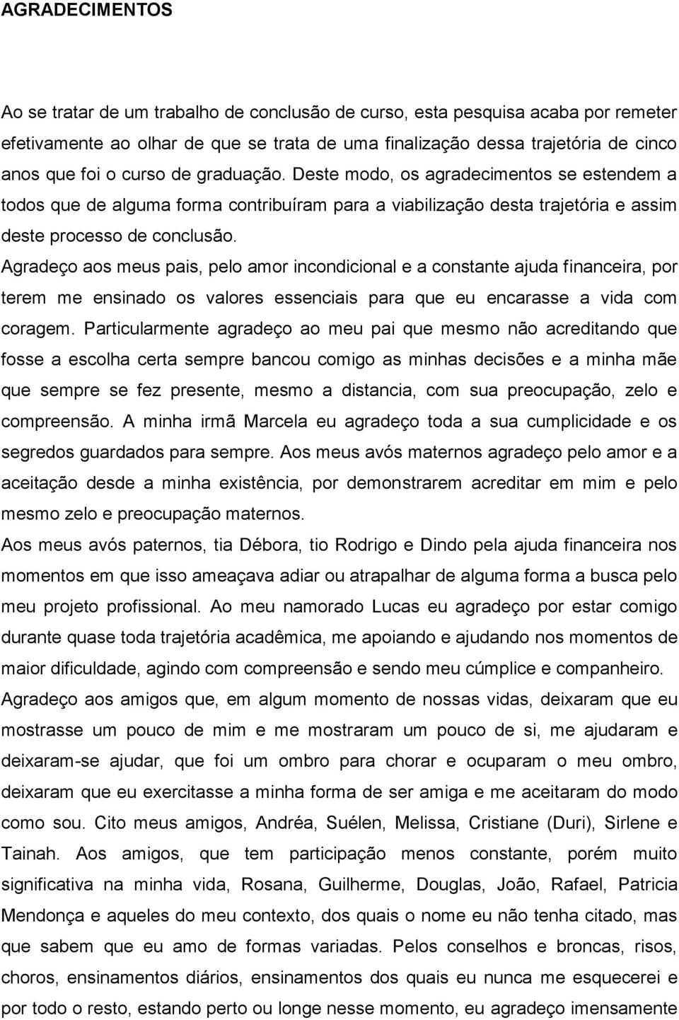 Agradeço aos meus pais, pelo amor incondicional e a constante ajuda financeira, por terem me ensinado os valores essenciais para que eu encarasse a vida com coragem.