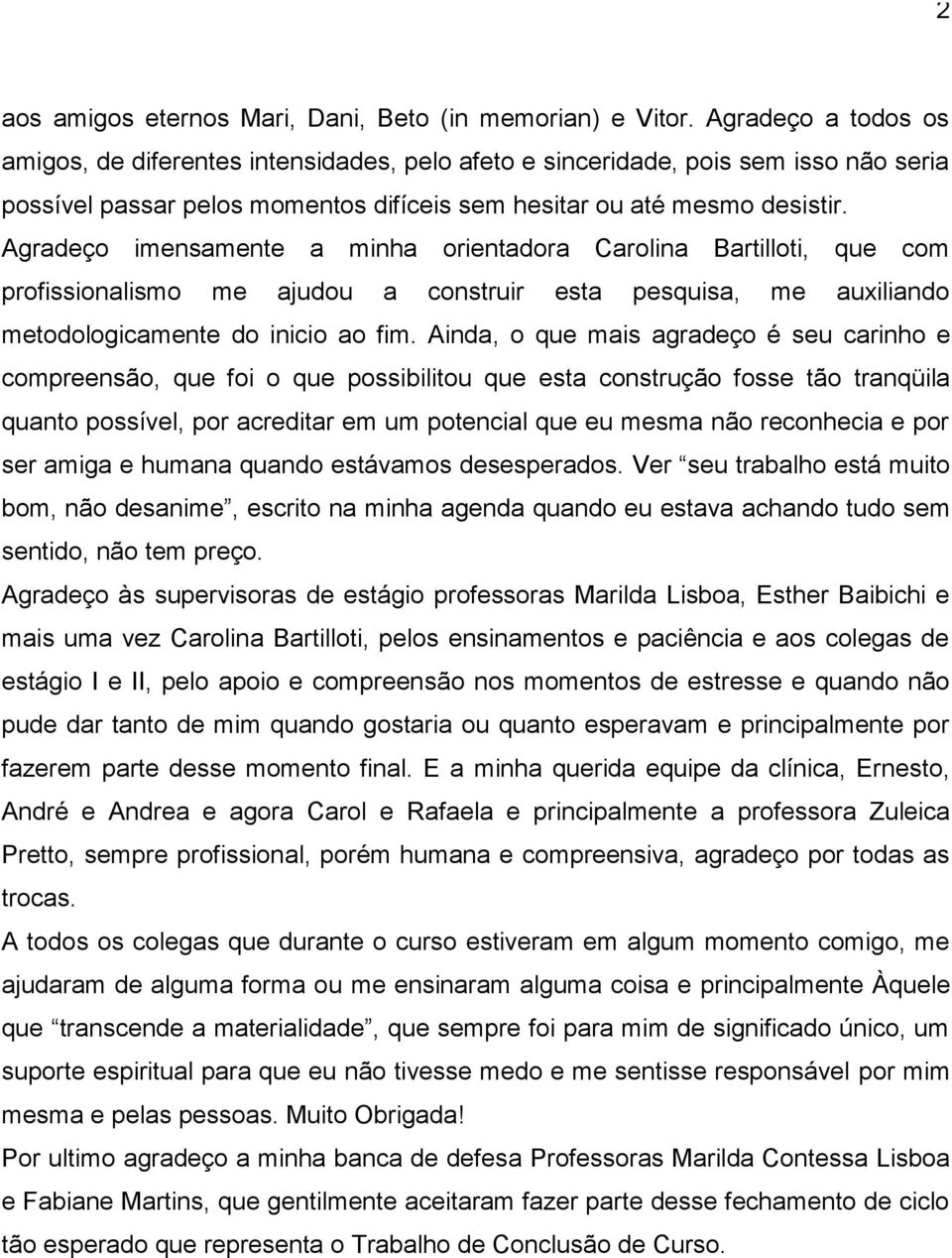 Agradeço imensamente a minha orientadora Carolina Bartilloti, que com profissionalismo me ajudou a construir esta pesquisa, me auxiliando metodologicamente do inicio ao fim.