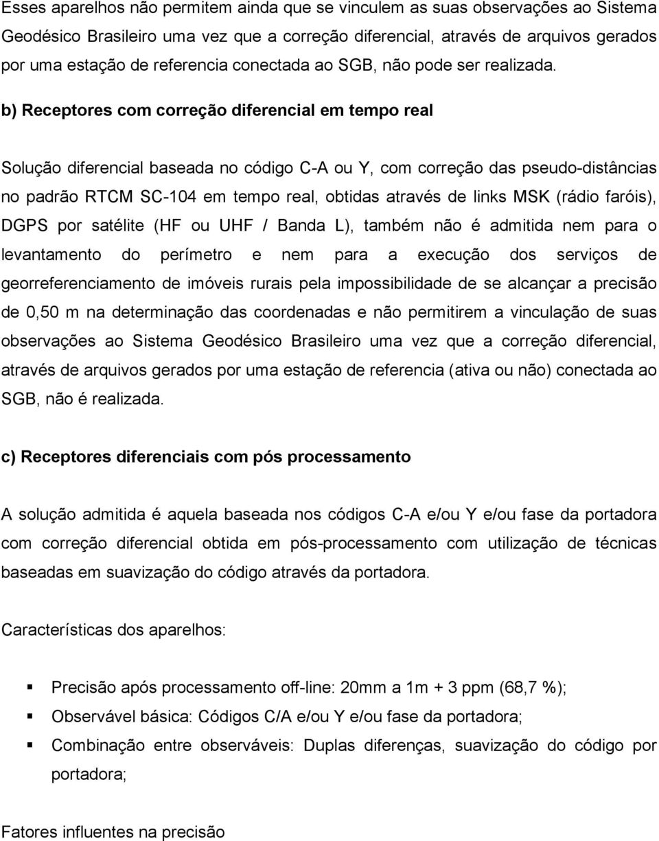 b) Receptores com correção diferencial em tempo real Solução diferencial baseada no código C-A ou Y, com correção das pseudo-distâncias no padrão RTCM SC-104 em tempo real, obtidas através de links