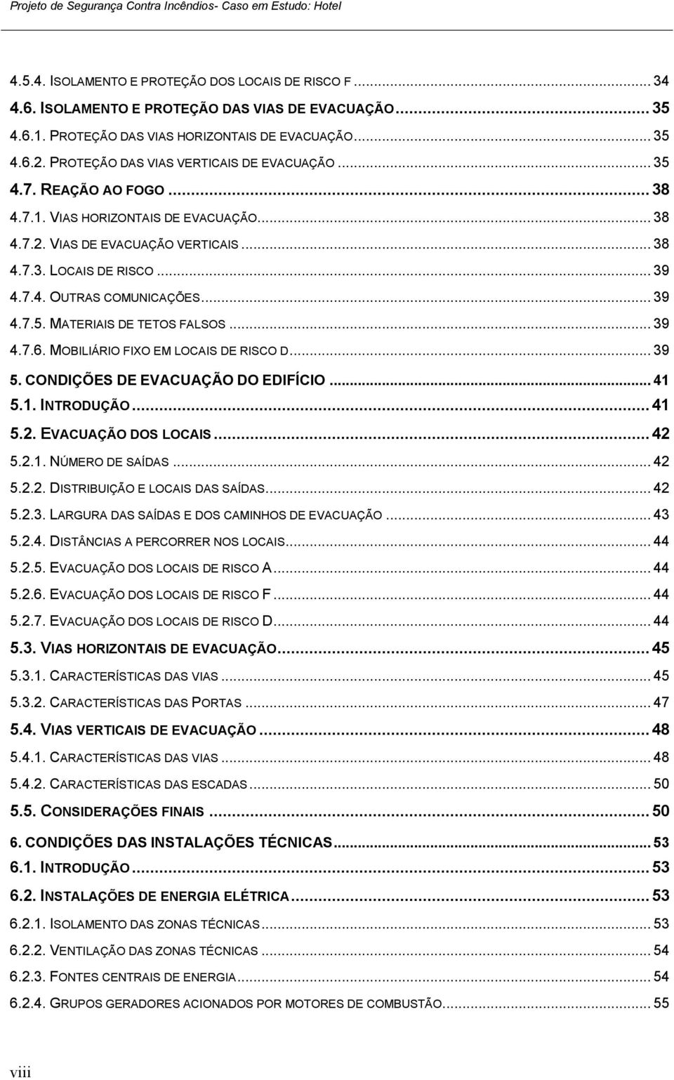 .. 38 4.7.3. LOCAIS DE RISCO... 39 4.7.4. OUTRAS COMUNICAÇÕES... 39 4.7.5. MATERIAIS DE TETOS FALSOS... 39 4.7.6. MOBILIÁRIO FIXO EM LOCAIS DE RISCO D... 39 5. CONDIÇÕES DE EVACUAÇÃO DO EDIFÍCIO.