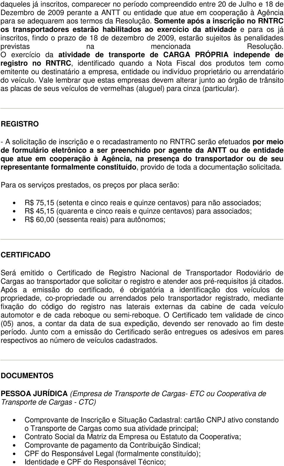 Somente após a inscrição no RNTRC os transportadores estarão habilitados ao exercício da atividade e para os já inscritos, findo o prazo de 18 de dezembro de 2009, estarão sujeitos às penalidades