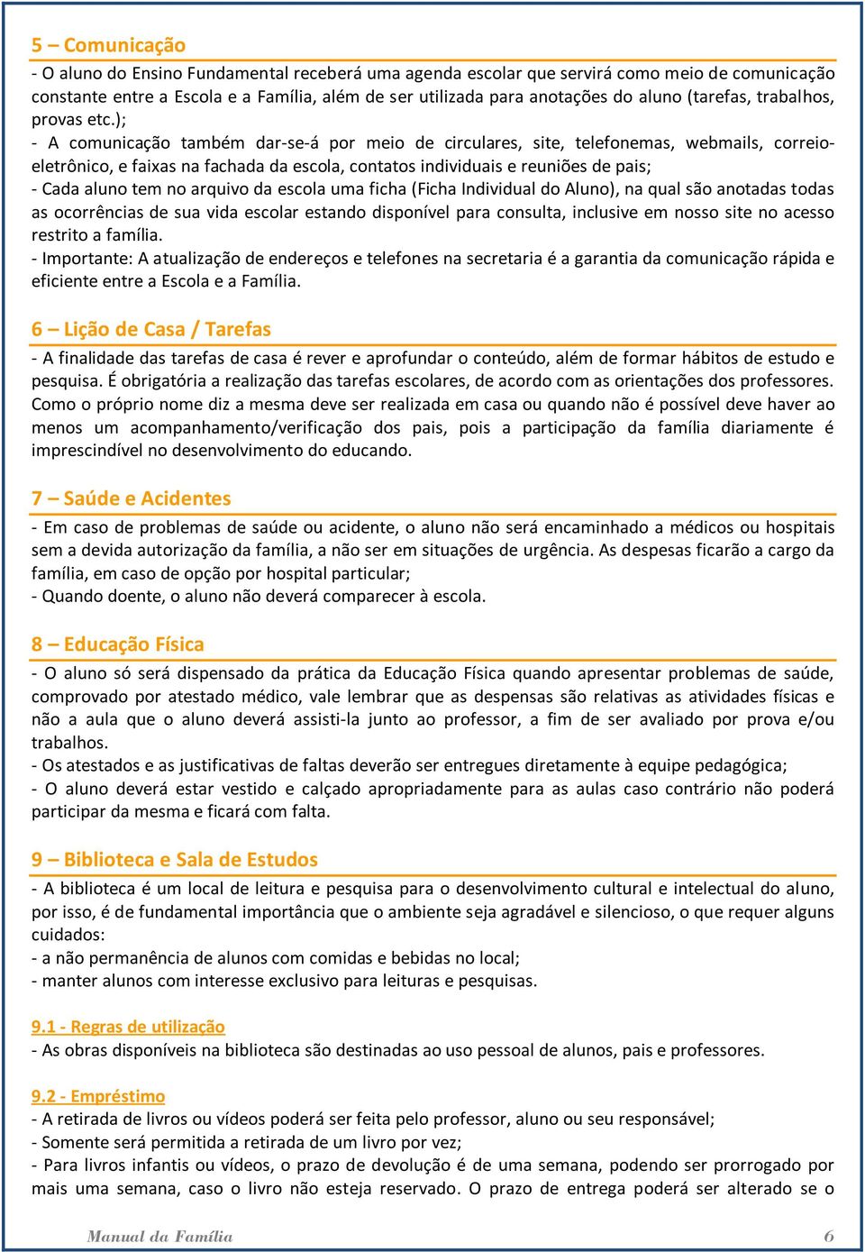 ); - A comunicação também dar-se-á por meio de circulares, site, telefonemas, webmails, correioeletrônico, e faixas na fachada da escola, contatos individuais e reuniões de pais; - Cada aluno tem no