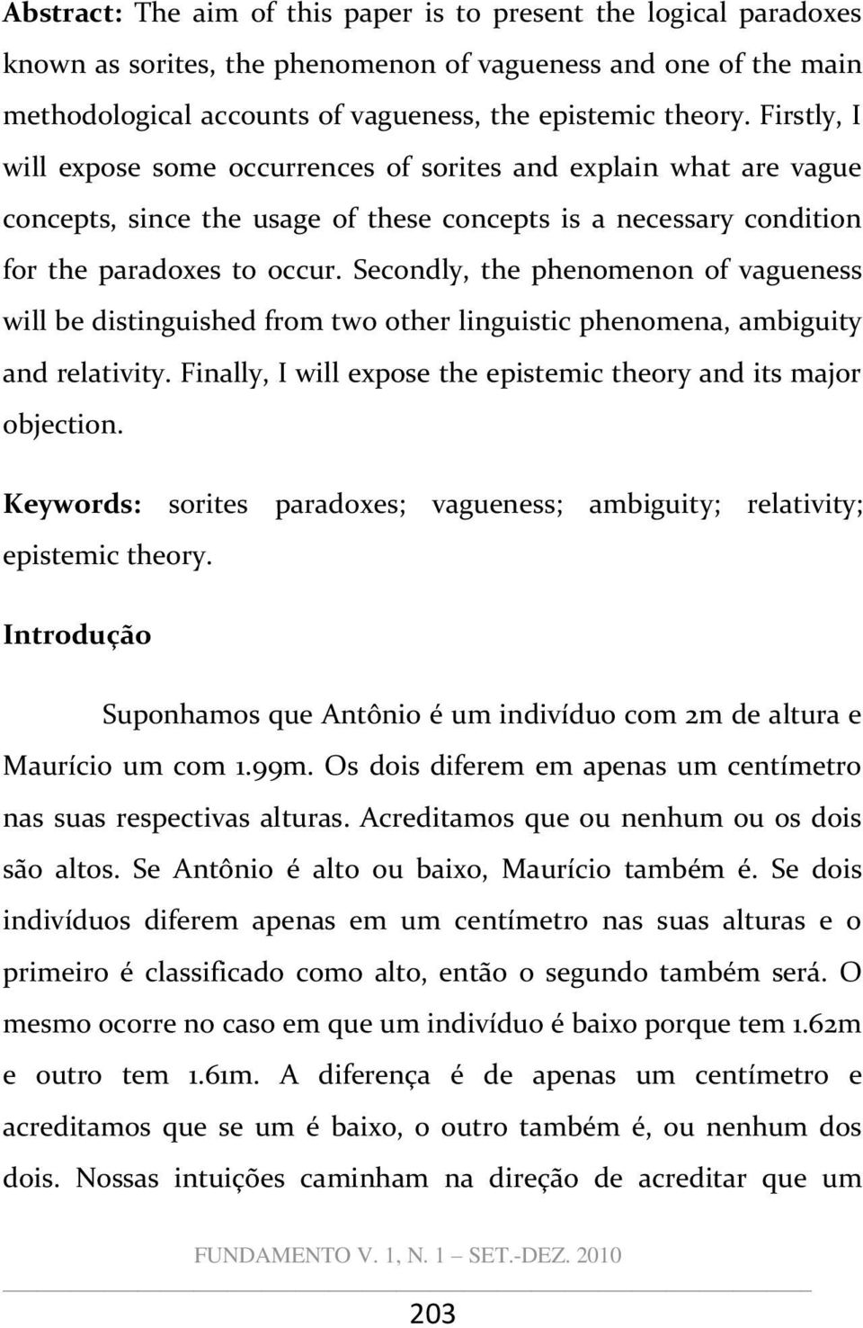 Secondly, the phenomenon of vagueness will be distinguished from two other linguistic phenomena, ambiguity and relativity. Finally, I will expose the epistemic theory and its major objection.