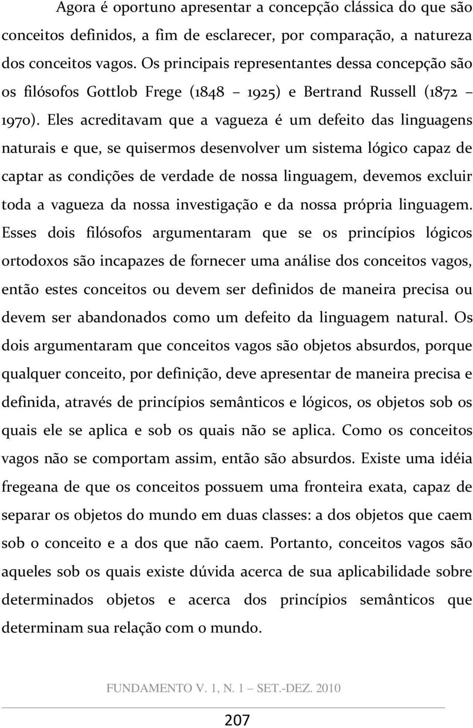 Eles acreditavam que a vagueza é um defeito das linguagens naturais e que, se quisermos desenvolver um sistema lógico capaz de captar as condições de verdade de nossa linguagem, devemos excluir toda