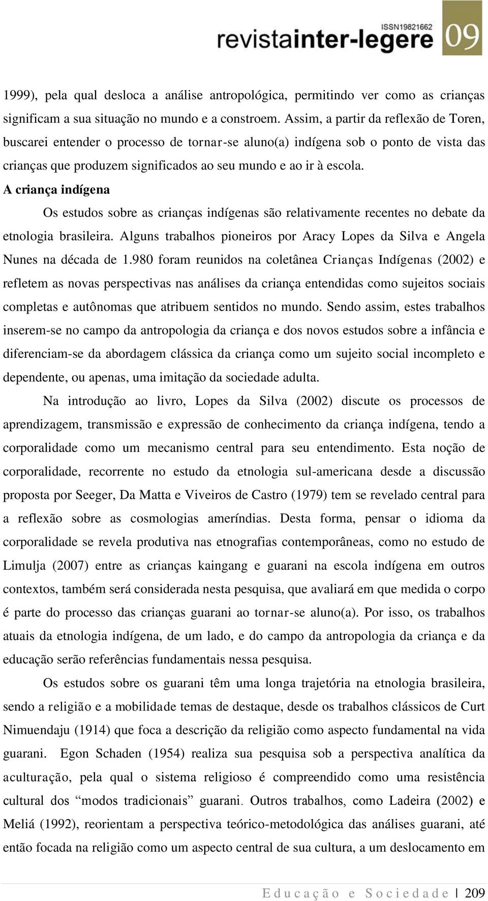 A criança indígena Os estudos sobre as crianças indígenas são relativamente recentes no debate da etnologia brasileira.