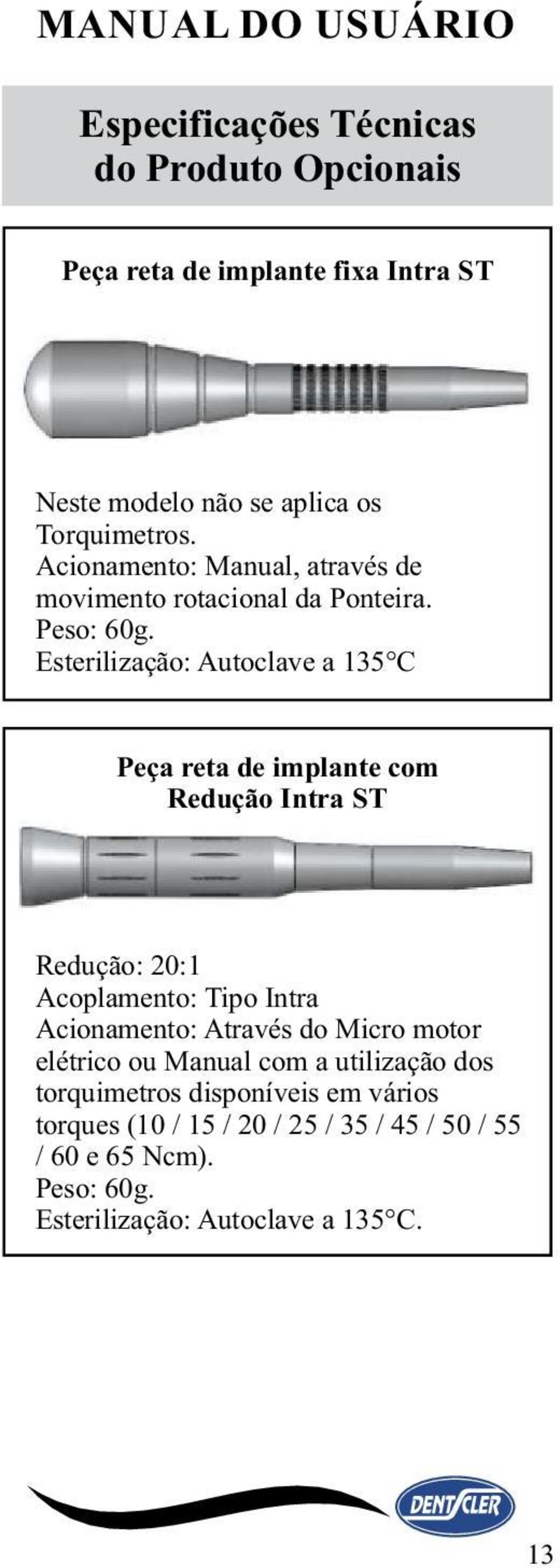 Esterilização: Autoclave a 135 C Peça reta de implante com Redução Intra ST Redução: 20:1 Acoplamento: Tipo Intra Acionamento: Através