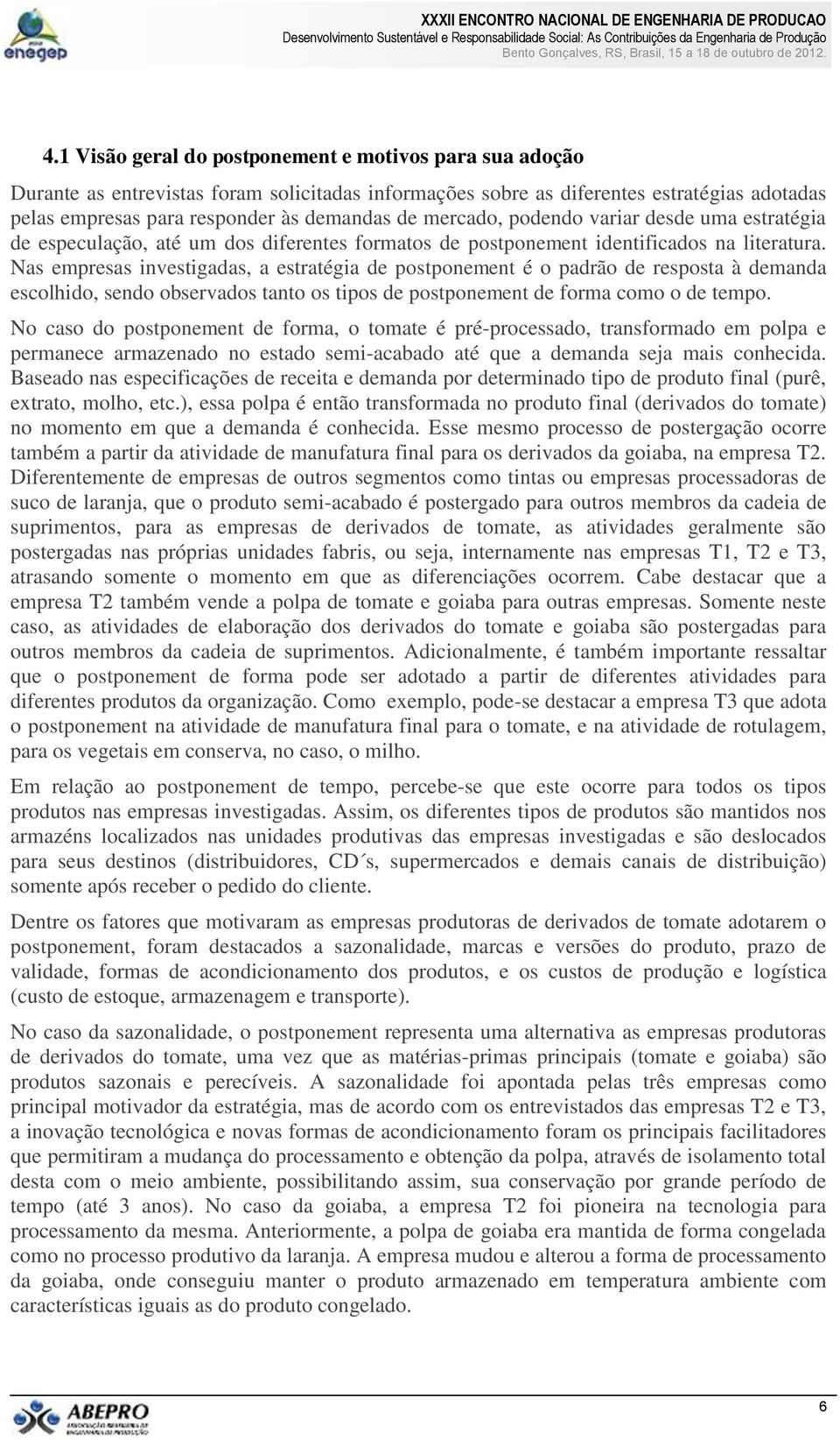 Nas empresas investigadas, a estratégia de postponement é o padrão de resposta à demanda escolhido, sendo observados tanto os tipos de postponement de forma como o de tempo.