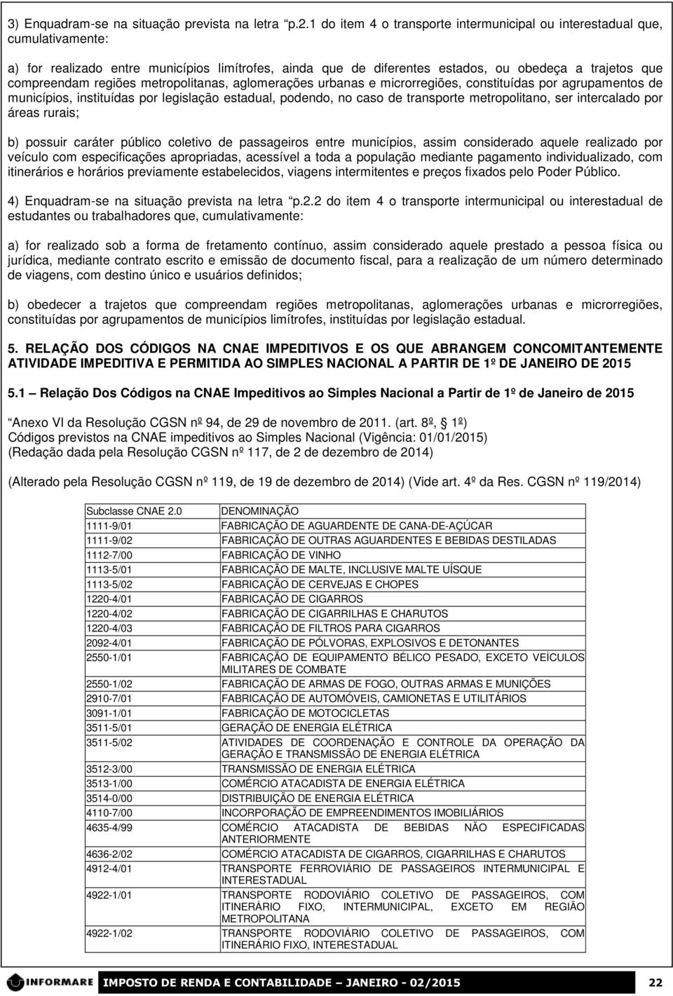 regiões metropolitanas, aglomerações urbanas e microrregiões, constituídas por agrupamentos de municípios, instituídas por legislação estadual, podendo, no caso de transporte metropolitano, ser