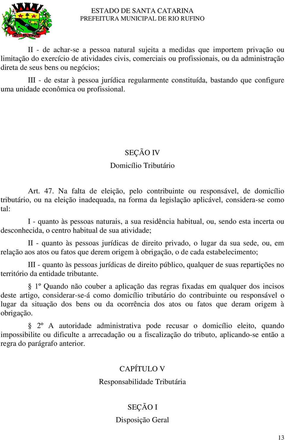 Na falta de eleição, pelo contribuinte ou responsável, de domicílio tributário, ou na eleição inadequada, na forma da legislação aplicável, considera-se como tal: I - quanto às pessoas naturais, a