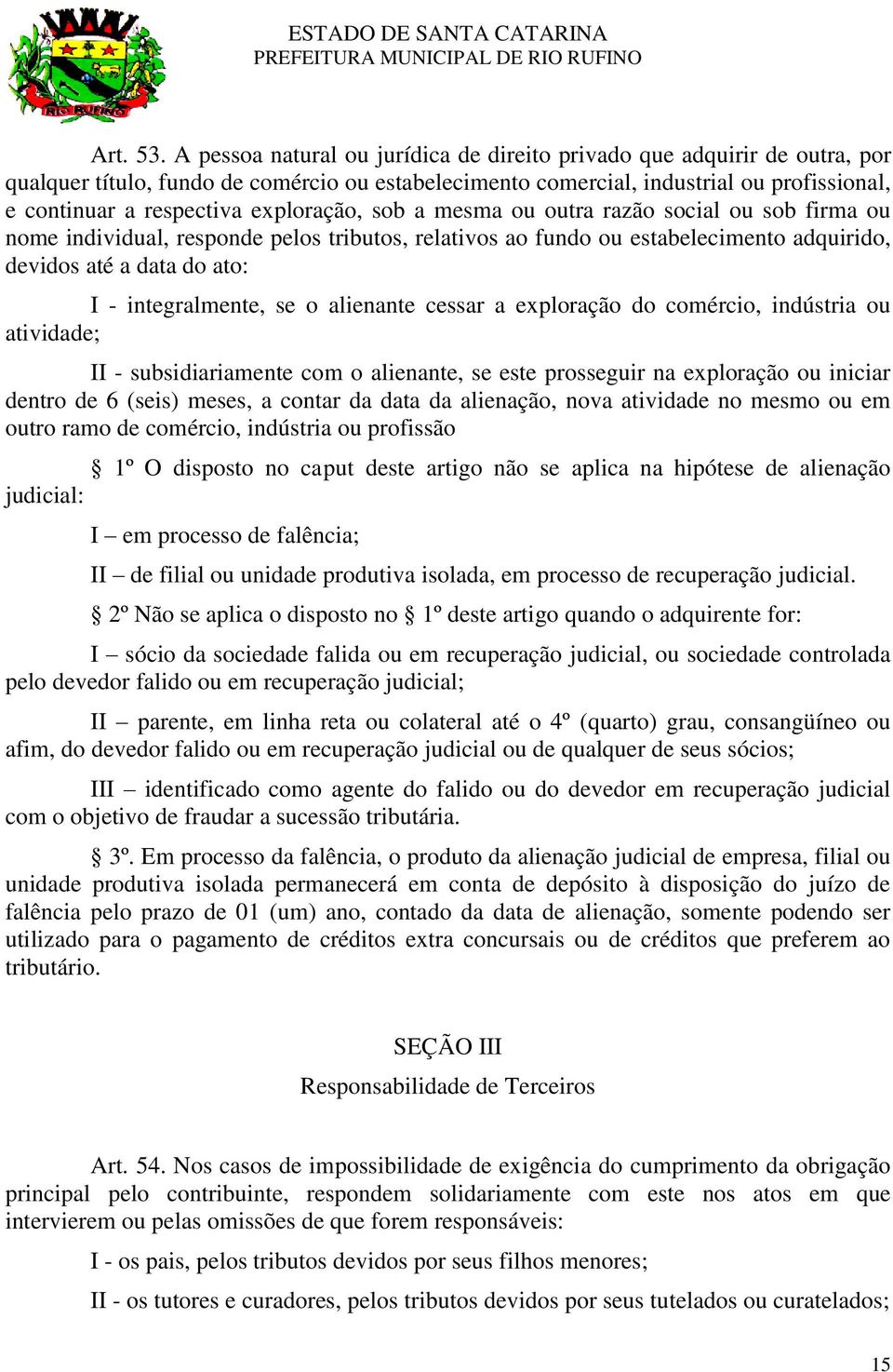 exploração, sob a mesma ou outra razão social ou sob firma ou nome individual, responde pelos tributos, relativos ao fundo ou estabelecimento adquirido, devidos até a data do ato: I - integralmente,