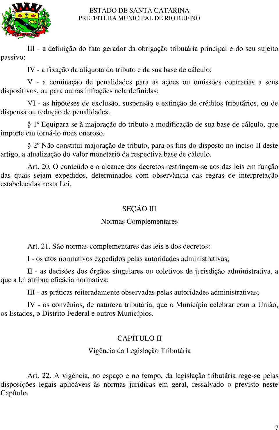 penalidades. 1º Equipara-se à majoração do tributo a modificação de sua base de cálculo, que importe em torná-lo mais oneroso.