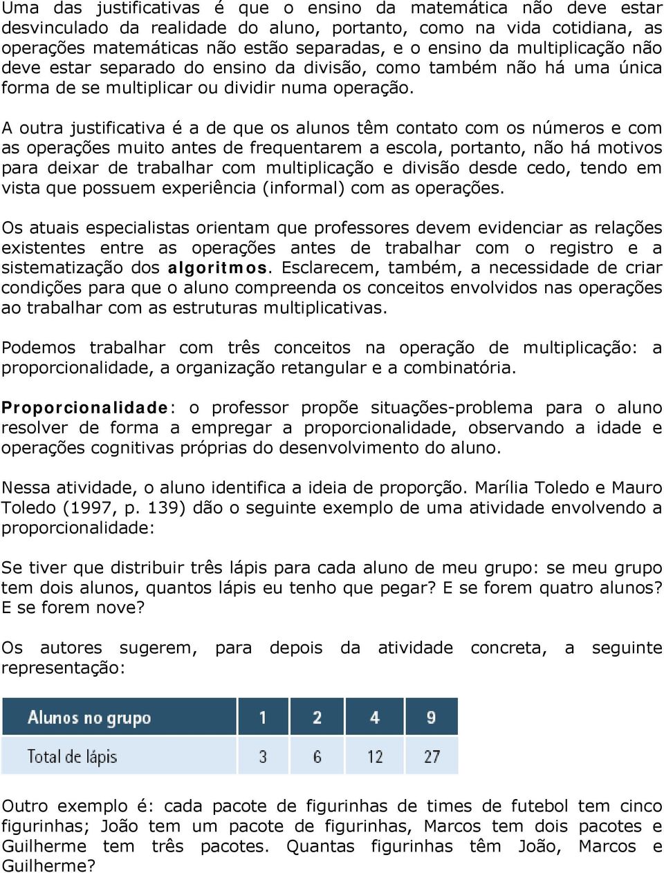 A outra justificativa é a de que os alunos têm contato com os números e com as operações muito antes de frequentarem a escola, portanto, não há motivos para deixar de trabalhar com multiplicação e