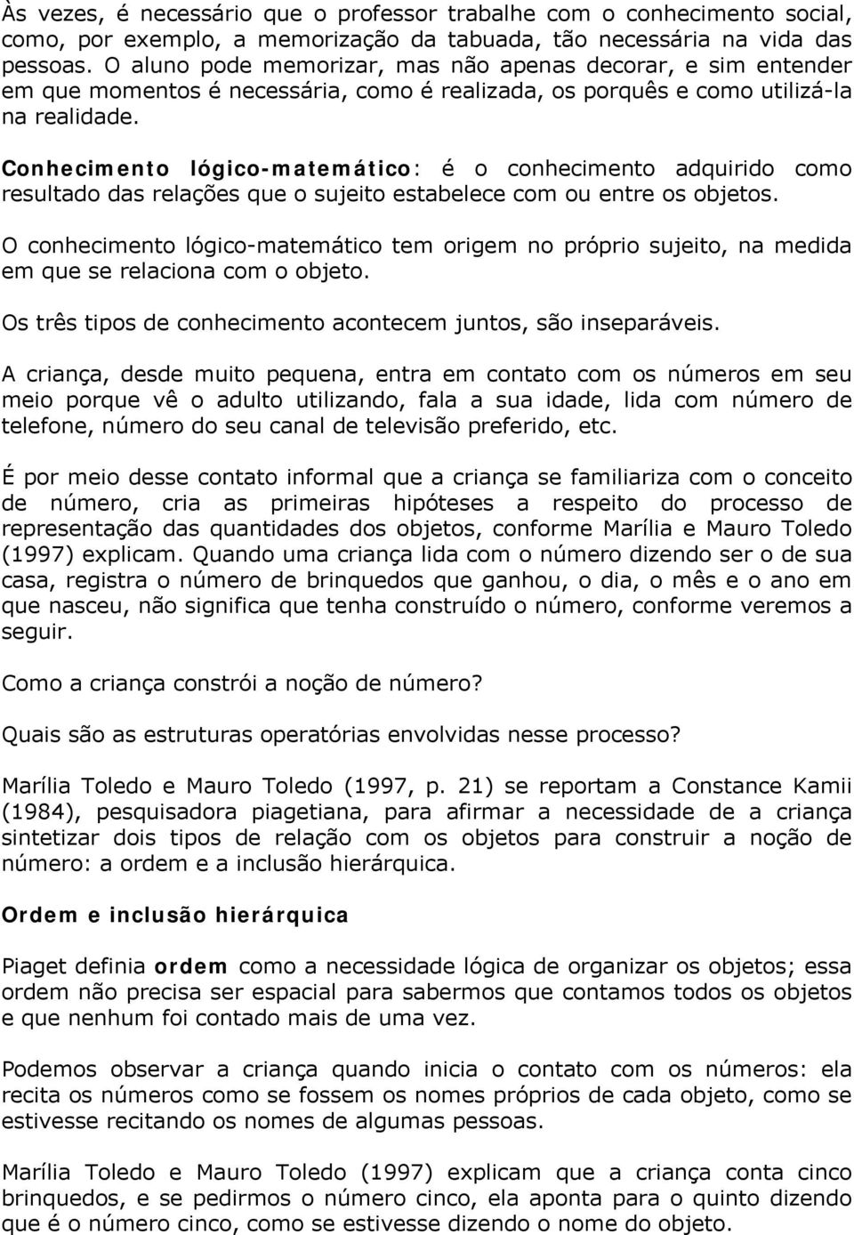 Conhecimento lógico-matemático: é o conhecimento adquirido como resultado das relações que o sujeito estabelece com ou entre os objetos.