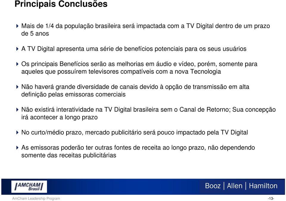 opção de transmissão em alta definição pelas emissoras comerciais Não existirá interatividade na TV Digital brasileira sem o Canal de Retorno; Sua concepção irá acontecer a longo prazo No curto/médio