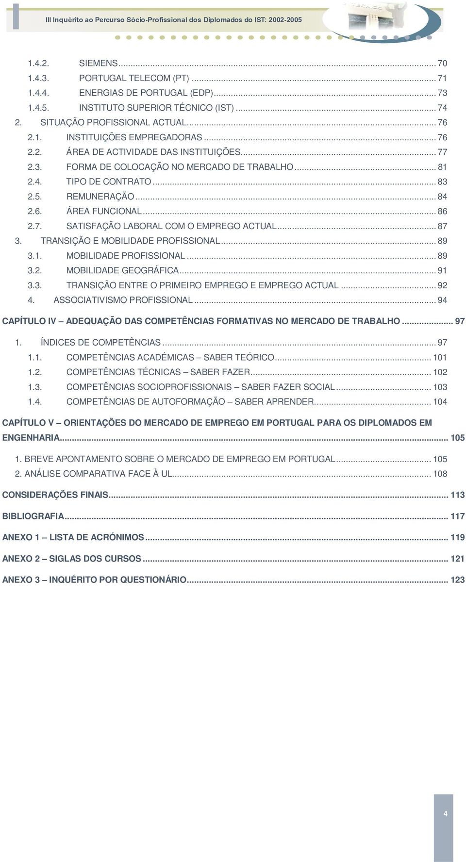 .. 87 3. TRANSIÇÃO E MOBILIDADE PROFISSIONAL... 89 3.1. MOBILIDADE PROFISSIONAL... 89 3.2. MOBILIDADE GEOGRÁFICA... 91 3.3. TRANSIÇÃO ENTRE O PRIMEIRO EMPREGO E EMPREGO ACTUAL... 92 4.