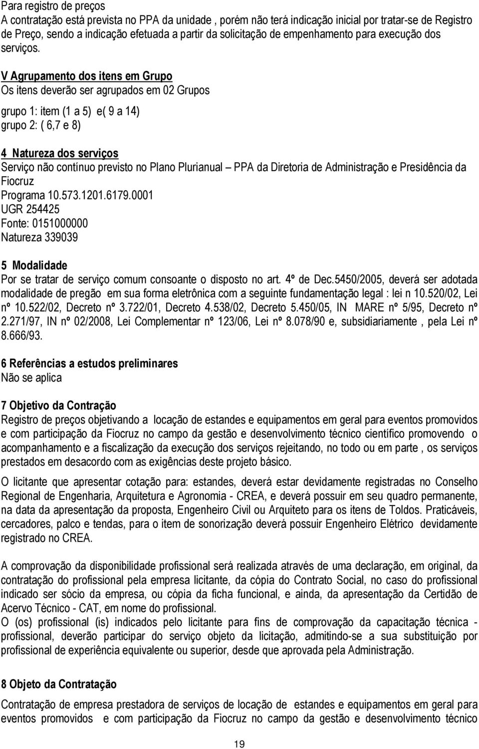 V Agrupamento dos itens em Grupo Os itens deverão ser agrupados em 02 Grupos grupo 1: item (1 a 5) e( 9 a 14) grupo 2: ( 6,7 e 8) 4 Natureza dos serviços Serviço não contínuo previsto no Plano