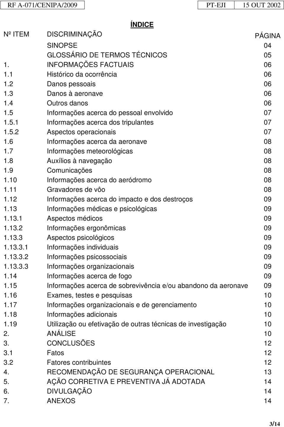 7 Informações meteorológicas 08 1.8 Auxílios à navegação 08 1.9 Comunicações 08 1.10 Informações acerca do aeródromo 08 1.11 Gravadores de vôo 08 1.