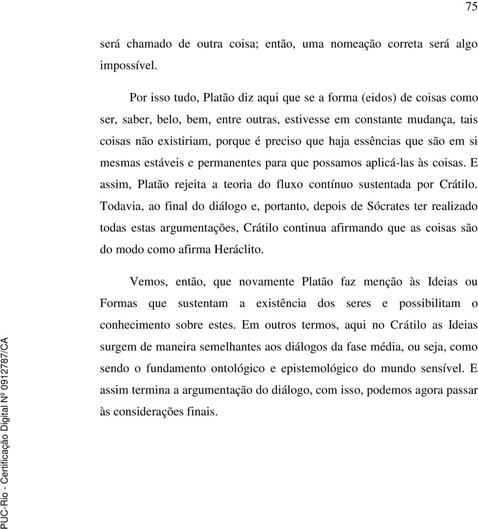 essências que são em si mesmas estáveis e permanentes para que possamos aplicá-las às coisas. E assim, Platão rejeita a teoria do fluxo contínuo sustentada por Crátilo.