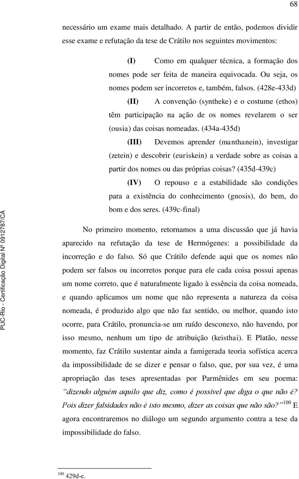 Ou seja, os nomes podem ser incorretos e, também, falsos. (428e-433d) (II) A convenção (syntheke) e o costume (ethos) têm participação na ação de os nomes revelarem o ser (ousia) das coisas nomeadas.