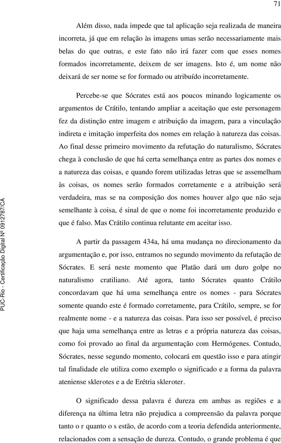 Percebe-se que Sócrates está aos poucos minando logicamente os argumentos de Crátilo, tentando ampliar a aceitação que este personagem fez da distinção entre imagem e atribuição da imagem, para a