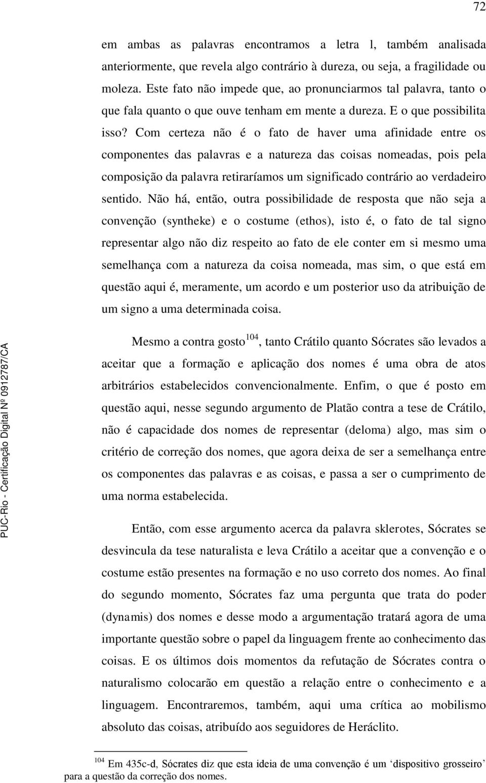 Com certeza não é o fato de haver uma afinidade entre os componentes das palavras e a natureza das coisas nomeadas, pois pela composição da palavra retiraríamos um significado contrário ao verdadeiro