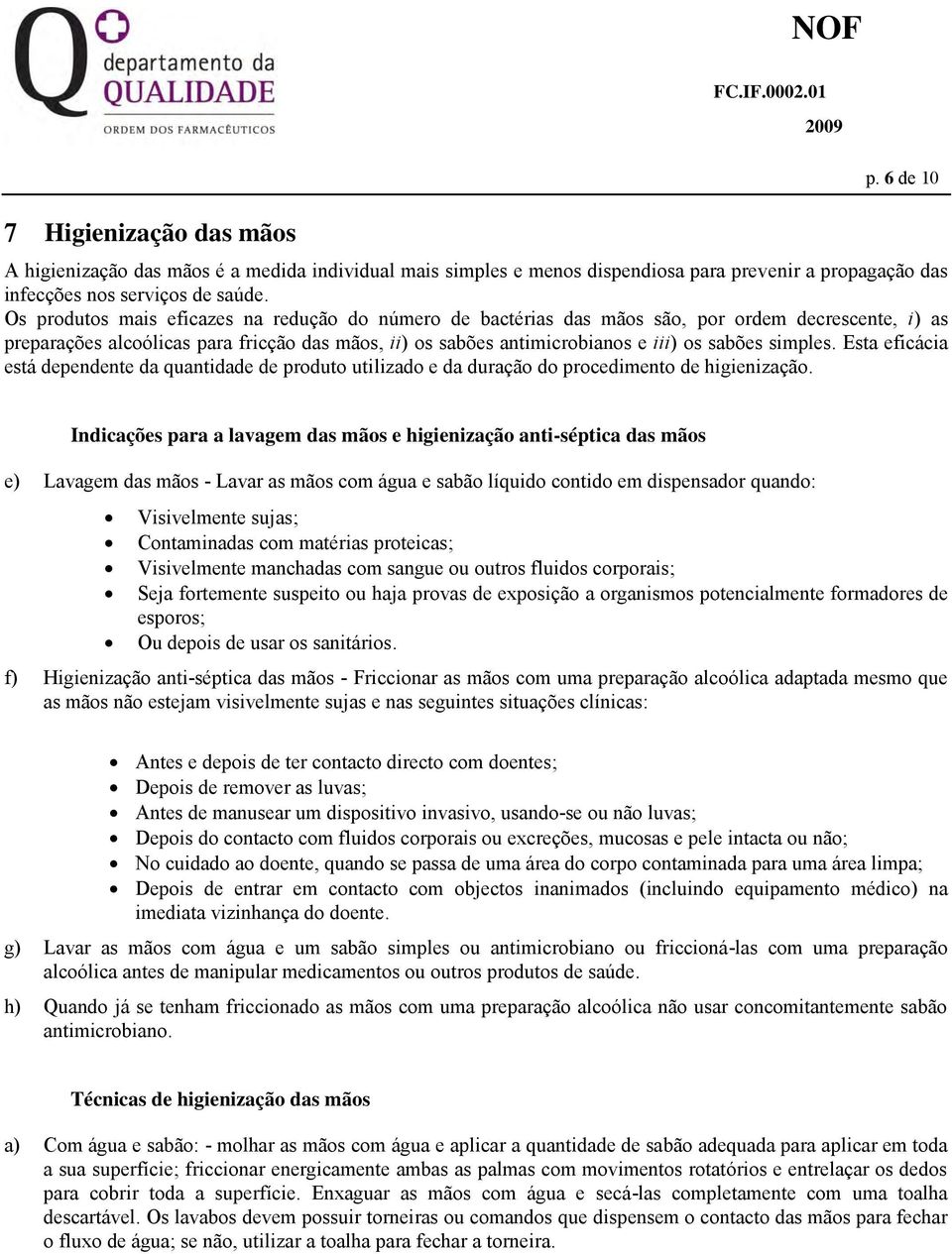 simples. Esta eficácia está dependente da quantidade de produto utilizado e da duração do procedimento de higienização.