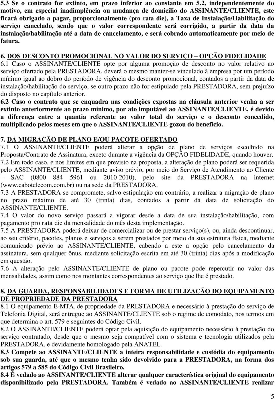 Instalação/Habilitação do serviço cancelado, sendo que o valor correspondente será corrigido, a partir da data da instalação/habilitação até a data de cancelamento, e será cobrado automaticamente por