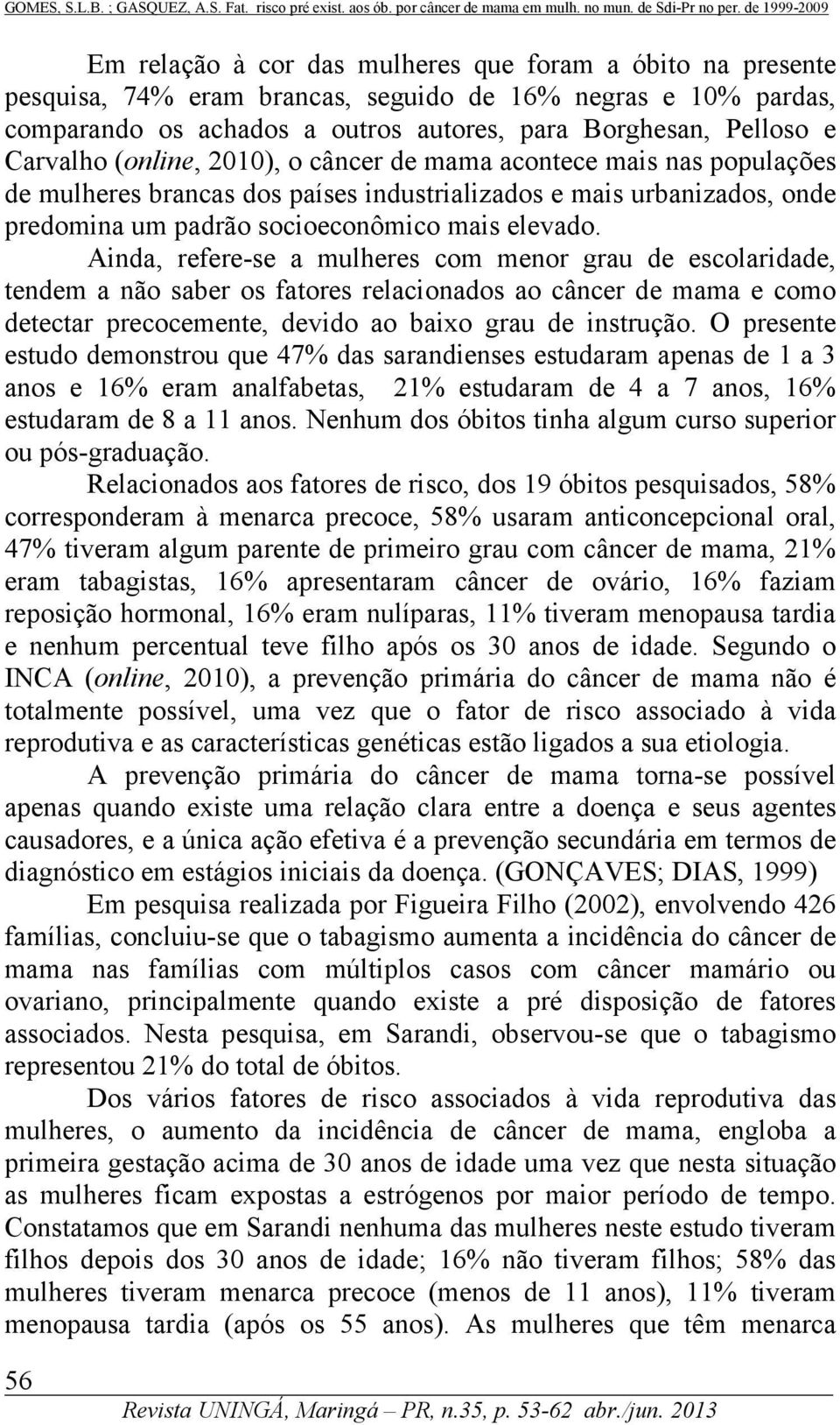 Ainda, refere-se a mulheres com menor grau de escolaridade, tendem a não saber os fatores relacionados ao câncer de mama e como detectar precocemente, devido ao baixo grau de instrução.