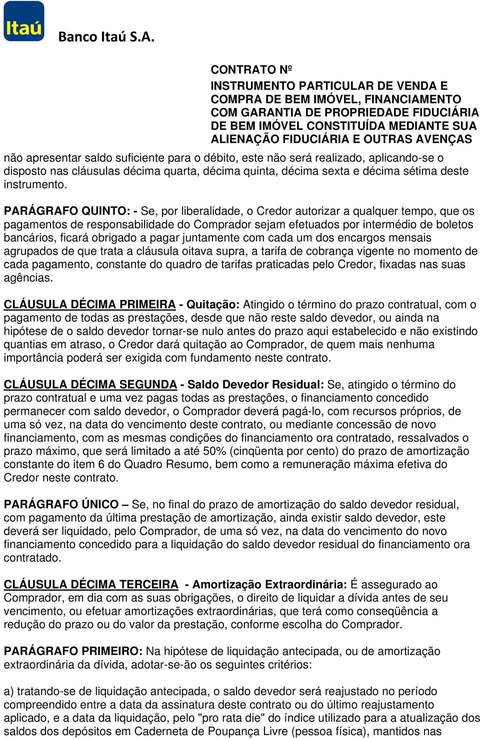 a pagar juntamente com cada um dos encargos mensais agrupados de que trata a cláusula oitava supra, a tarifa de cobrança vigente no momento de cada pagamento, constante do quadro de tarifas