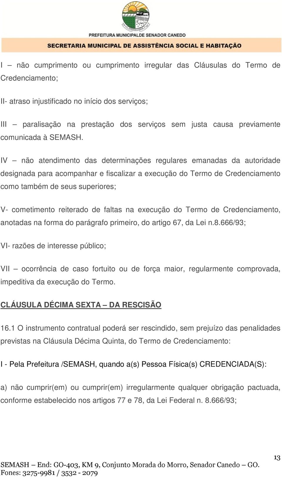 IV não atendimento das determinações regulares emanadas da autoridade designada para acompanhar e fiscalizar a execução do Termo de Credenciamento como também de seus superiores; V- cometimento