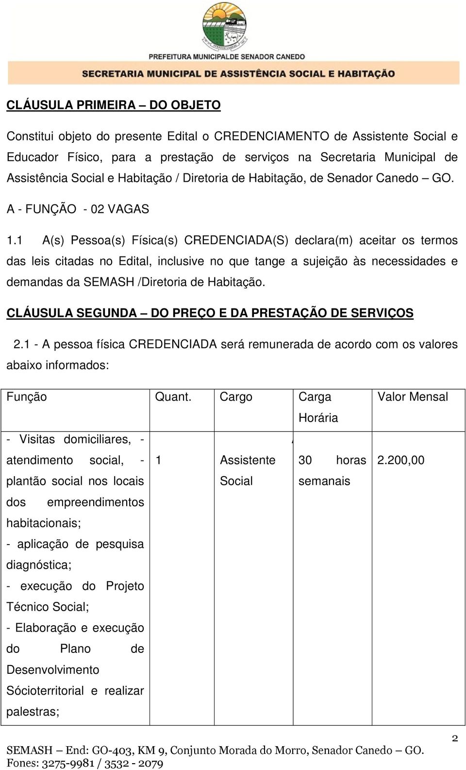 1 A(s) Pessoa(s) Física(s) CREDENCIADA(S) declara(m) aceitar os termos das leis citadas no Edital, inclusive no que tange a sujeição às necessidades e demandas da SEMASH /Diretoria de Habitação.