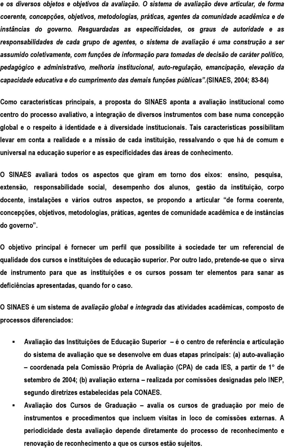 Resguardadas as especificidades, os graus de autoridade e as responsabilidades de cada grupo de agentes, o sistema de avaliação é uma construção a ser assumido coletivamente, com funções de