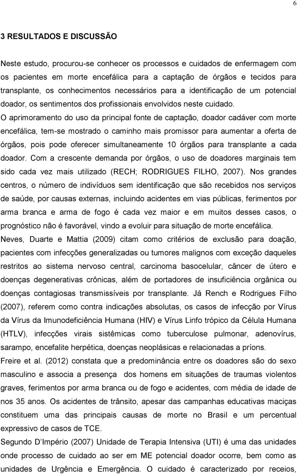 O aprimoramento do uso da principal fonte de captação, doador cadáver com morte encefálica, tem-se mostrado o caminho mais promissor para aumentar a oferta de órgãos, pois pode oferecer