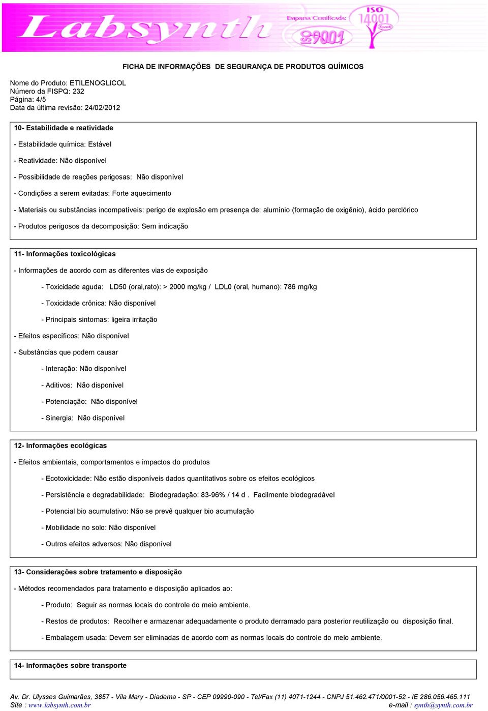 Informações toxicológicas - Informações de acordo com as diferentes vias de exposição - Toxicidade aguda: LD50 (oral,rato): > 2000 mg/kg / LDL0 (oral, humano): 786 mg/kg - Toxicidade crônica: Não