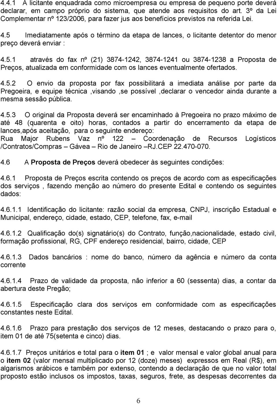 5.1 através do fax nº (21) 3874-1242, 3874-1241 ou 3874-1238 a Proposta de Preços, atualizada em conformidade com os lances eventualmente ofertados. 4.5.2 O envio da proposta por fax possibilitará a imediata análise por parte da Pregoeira, e equipe técnica,visando,se possível,declarar o vencedor ainda durante a mesma sessão pública.