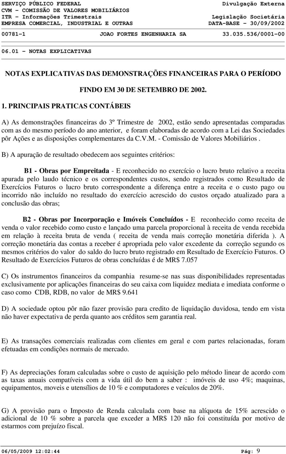 A) As demonstrações financeiras do 3º Trimestre de 22, estão sendo apresentadas comparadas com as do mesmo período do ano anterior, e foram elaboradas de acordo com a Lei das Sociedades pôr Ações e