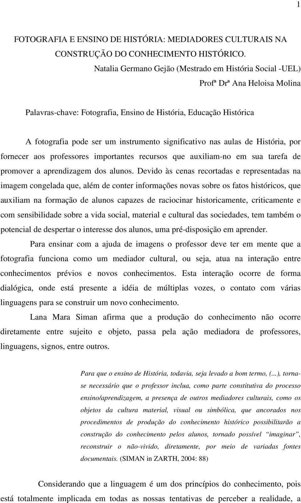 significativo nas aulas de História, por fornecer aos professores importantes recursos que auxiliam-no em sua tarefa de promover a aprendizagem dos alunos.