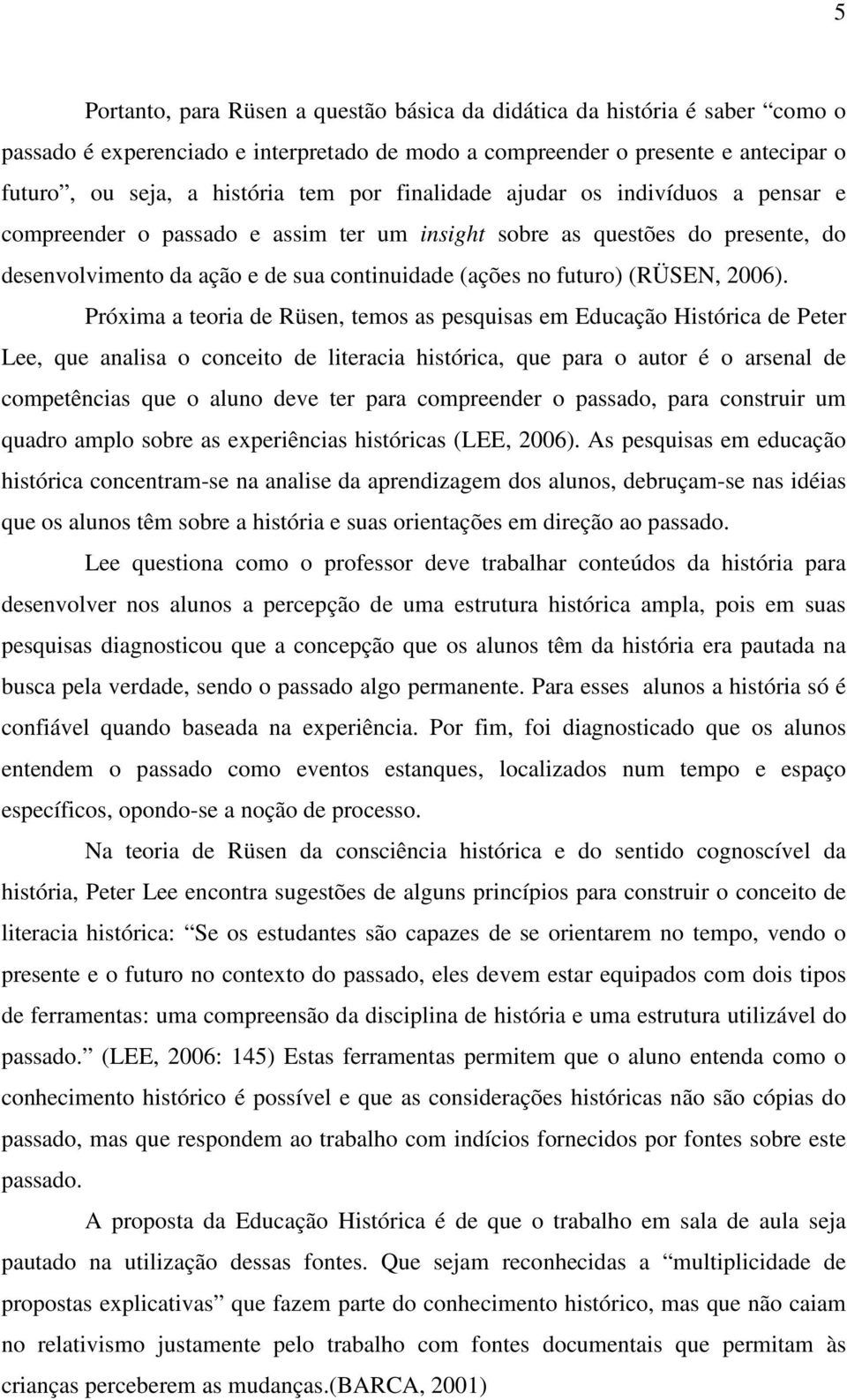 Próxima a teoria de Rüsen, temos as pesquisas em Educação Histórica de Peter Lee, que analisa o conceito de literacia histórica, que para o autor é o arsenal de competências que o aluno deve ter para