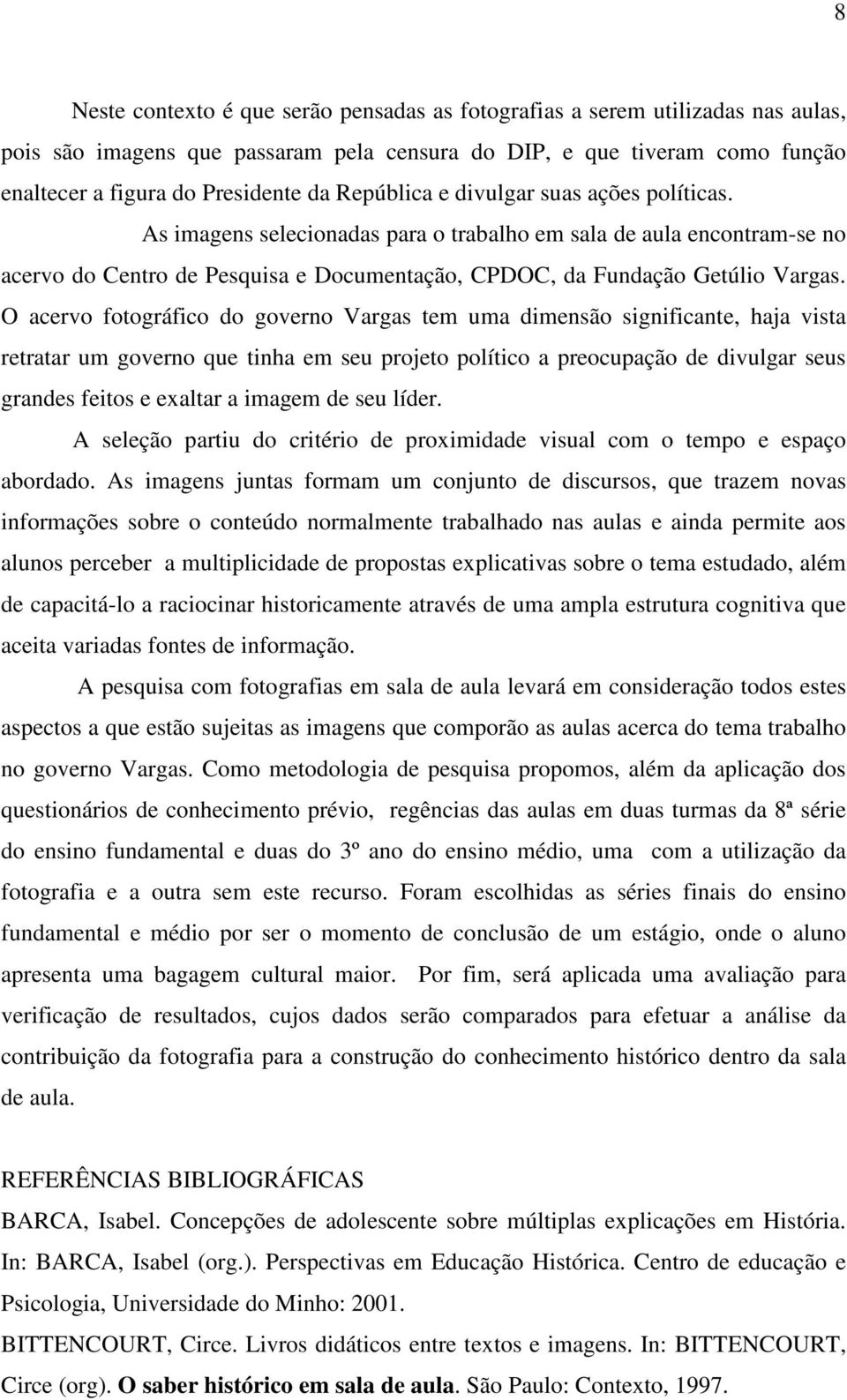 O acervo fotográfico do governo Vargas tem uma dimensão significante, haja vista retratar um governo que tinha em seu projeto político a preocupação de divulgar seus grandes feitos e exaltar a imagem