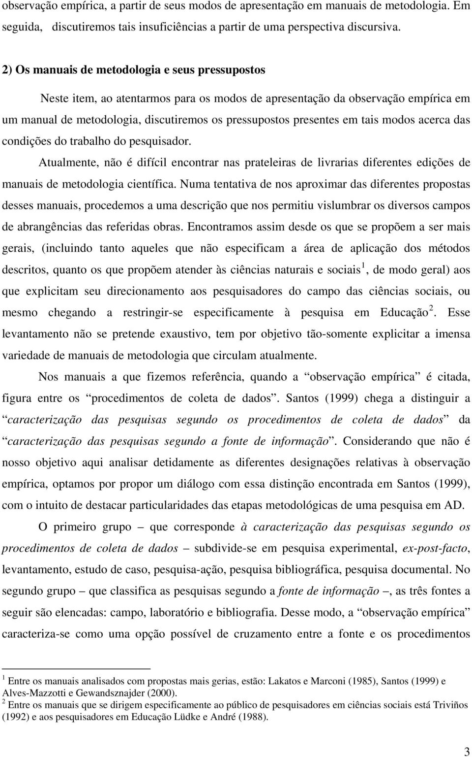 tais modos acerca das condições do trabalho do pesquisador. Atualmente, não é difícil encontrar nas prateleiras de livrarias diferentes edições de manuais de metodologia científica.