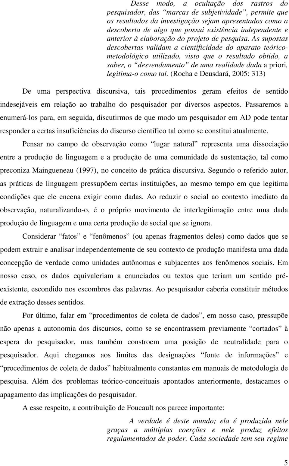 As supostas descobertas validam a cientificidade do aparato teóricometodológico utilizado, visto que o resultado obtido, a saber, o desvendamento de uma realidade dada a priori, legitima-o como tal.