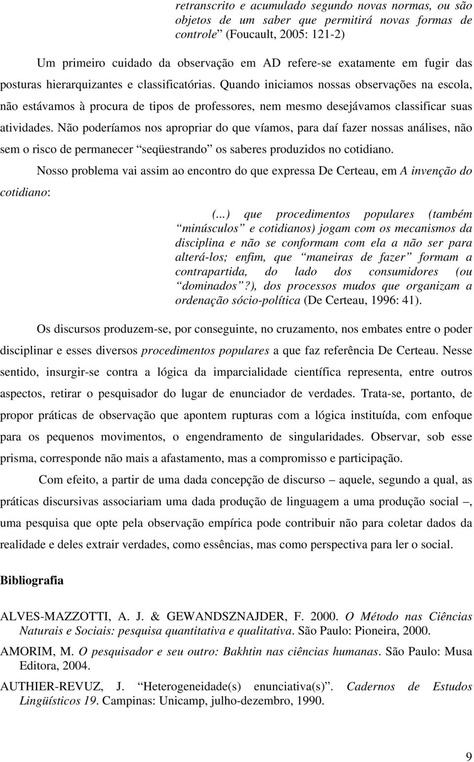 Quando iniciamos nossas observações na escola, não estávamos à procura de tipos de professores, nem mesmo desejávamos classificar suas atividades.