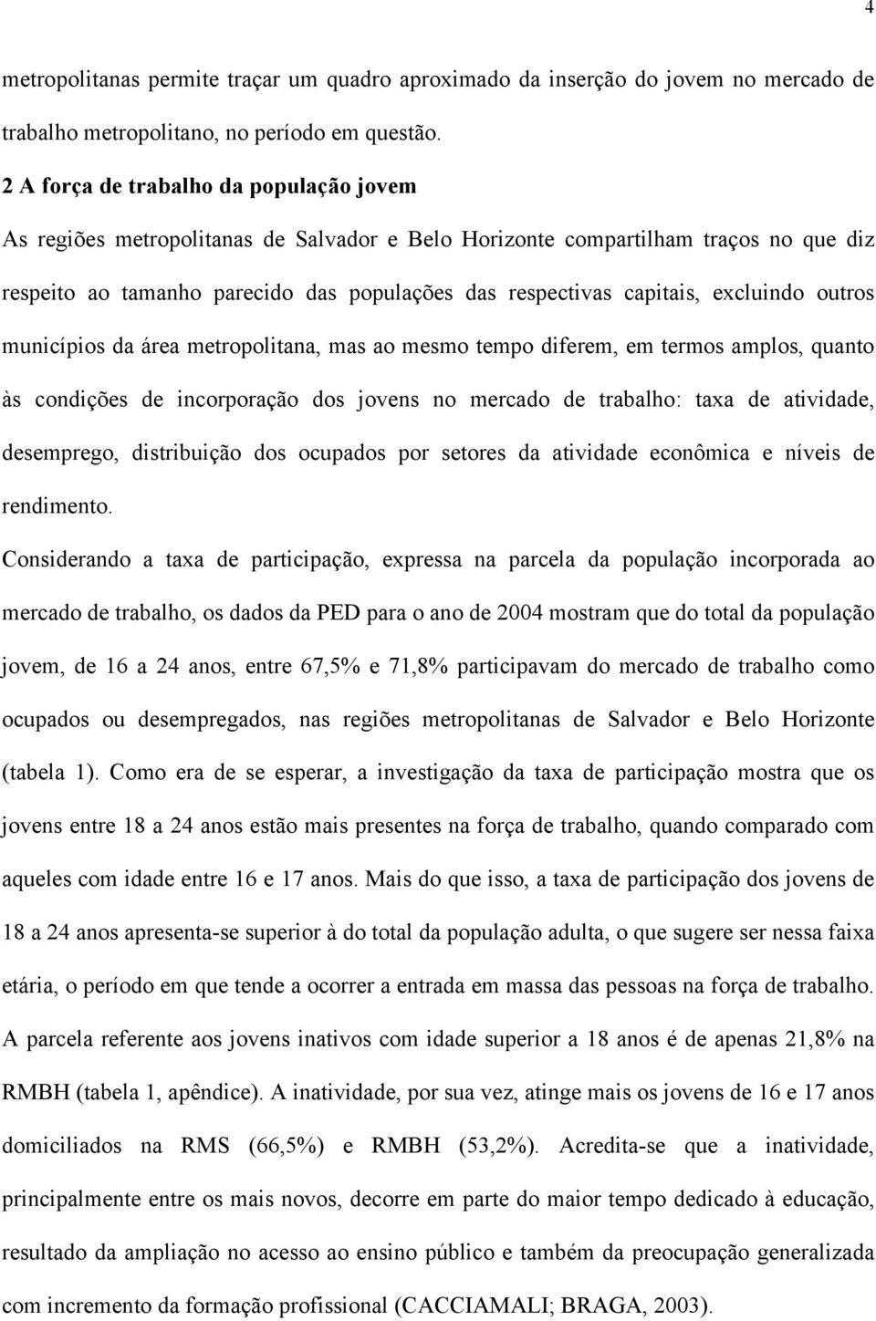 excluindo outros municípios da área metropolitana, mas ao mesmo tempo diferem, em termos amplos, quanto às condições de incorporação dos jovens no mercado de trabalho: taxa de atividade, desemprego,