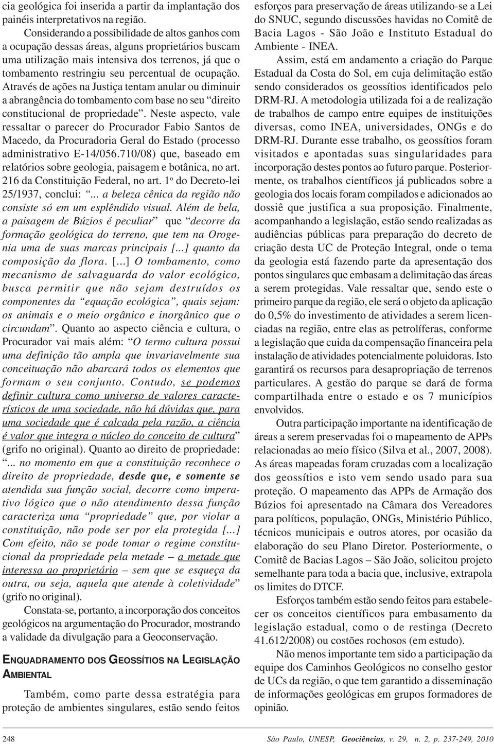 ocupação. Através de ações na Justiça tentam anular ou diminuir a abrangência do tombamento com base no seu direito constitucional de propriedade.