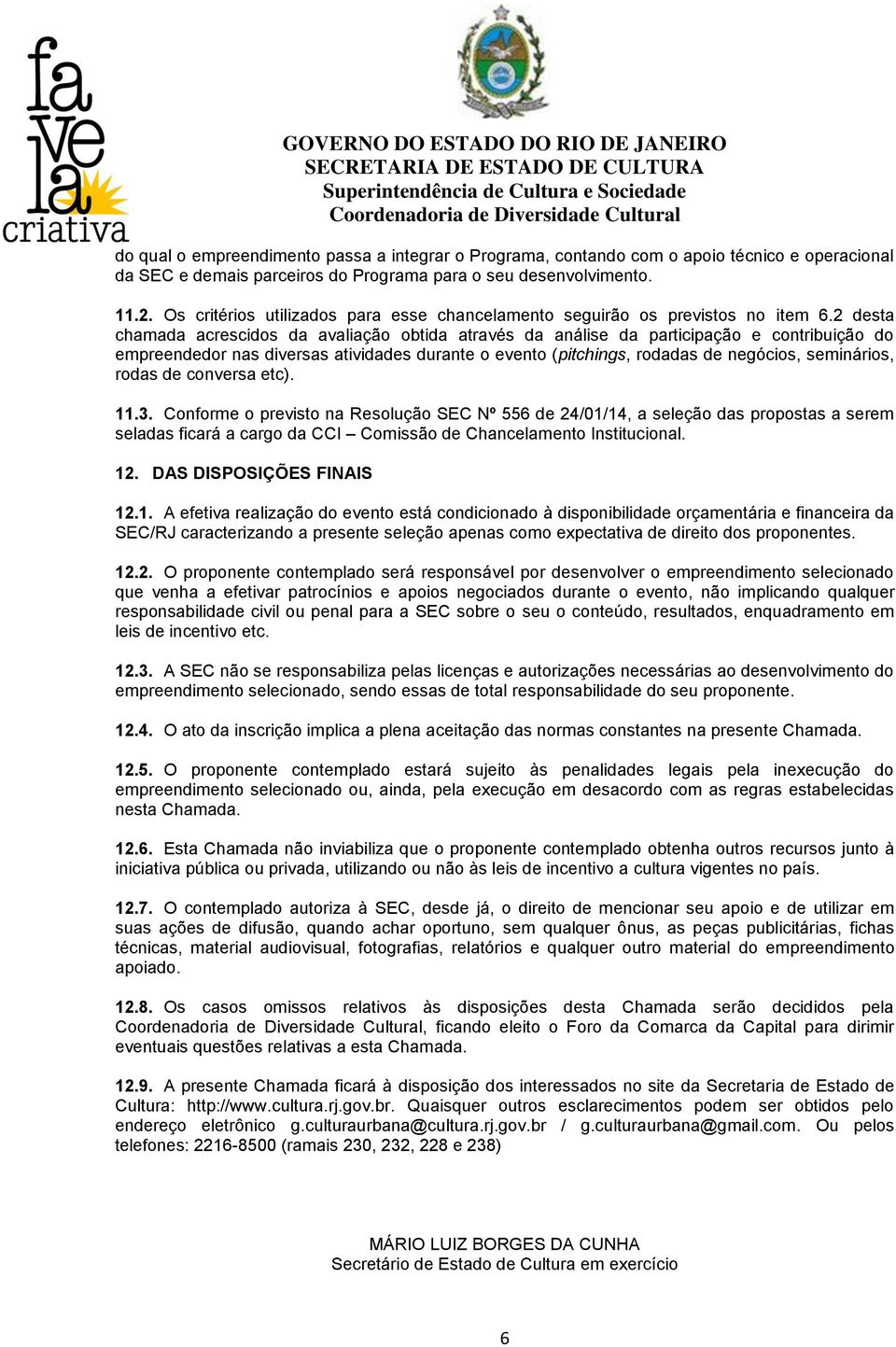 2 desta chamada acrescidos da avaliação obtida através da análise da participação e contribuição do empreendedor nas diversas atividades durante o evento (pitchings, rodadas de negócios, seminários,